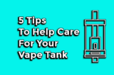 5 Tips To Help Care For Your Vape Tank