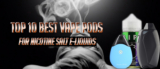 Top 10 Best Vape Pods For Nicotine Salt E-Liquids