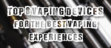 Top 8 Vape Devices For The Best Vaping Experiences