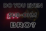 Do You Even Sub-Ohm Bro?