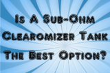 Is A Sub-Ohm Clearomizer Tank The Best Option?