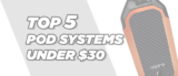Top 5 Pod Systems Under $30